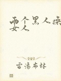 两个黑人操中国女人