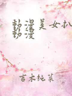 动漫美女扒精光动漫