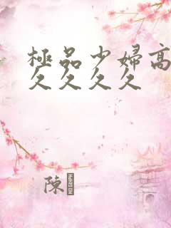 极品少妇高潮久久久久久