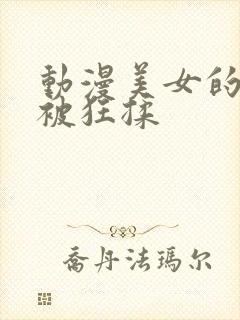 动漫美女的胸部被狂揉