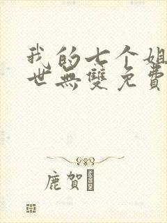 我的七个姐姐绝世无双免费阅读 小说