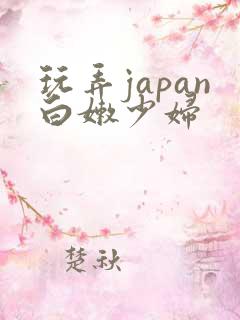 玩弄japan白嫩少妇