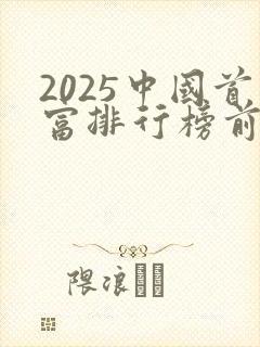 2025中国首富排行榜前十名是谁