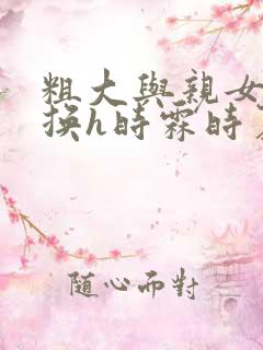 粗大与亲女伦交换h时霖时夏