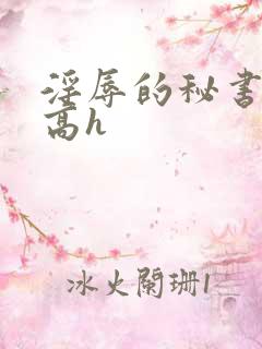 淫辱的秘书调教高h