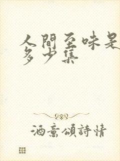 人间至味是清欢多少集