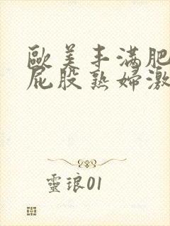 欧美丰满肥臀大屁股熟妇激情