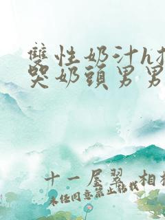 双性奶汁h揉捏哭奶头男男开乳孔小说