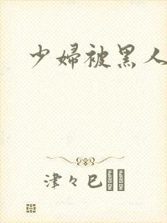 少妇被黑人干了