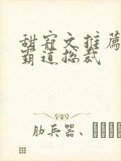 甜宠文推荐巨甜霸道总裁