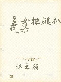 美女把腿扒开让我添