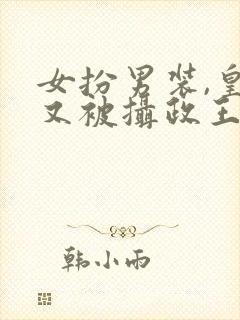 女扮男装,皇上又被摄政王亲哭啦