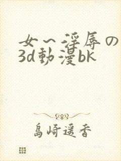 女～淫辱の触手3d动漫bk