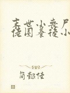 末世小丧尸被大佬圈养后小说免费阅读