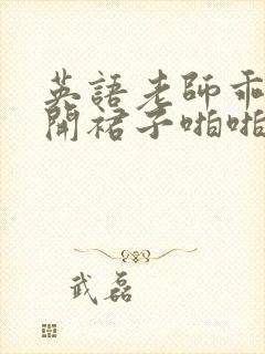 英语老师乖乖掀开裙子啪啪