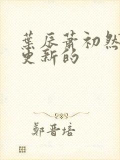 叶辰萧初然刚刚更新的