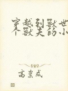 穿越到兽世有四个兽夫的小说