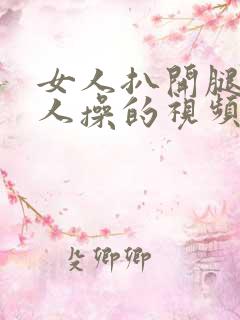 女人扒开腿让男人操的视频