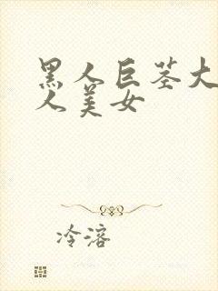 黑人巨茎大战黑人美女