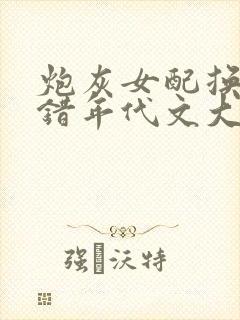 炮灰女配换亲嫁错年代文大佬