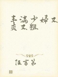 丰满少妇又紧又爽又粗