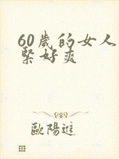 60岁的女人好紧好爽