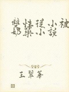 双性从小被喂催奶药小说