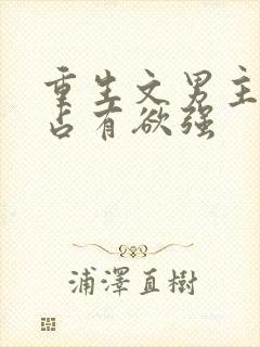 重生文男主偏执占有欲强