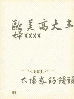 欧美高大丰满少妇xxxx