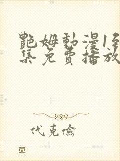 艳姆动漫1到6集免费播放