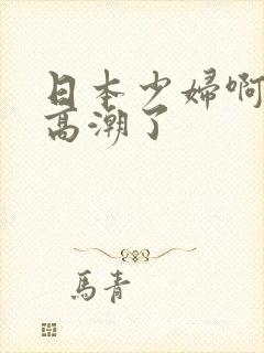 日本少妇啊啊啊高潮了