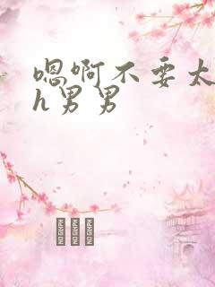 嗯啊不要太快了h男男