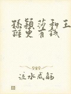 孙颖莎和王楚钦谁更有钱