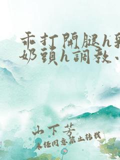 乖打开腿h乳夹奶头h调教小说