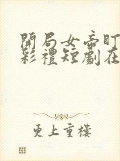 开局女帝盯我的彩礼短剧在线