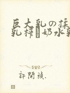 巨大乳の揉んで乳榨り奶水乳巨在线