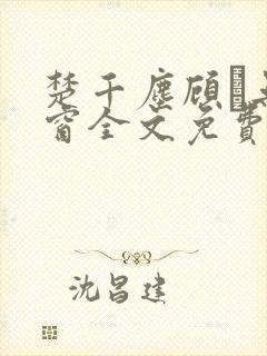 楚千尘顾玦无弹窗全文免费阅读