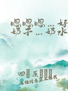 嗯嗯嗯…好大的奶子…奶水好多…