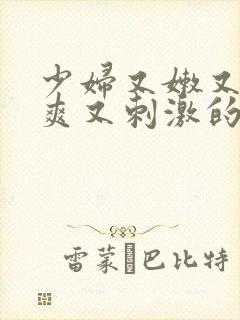 少妇又嫩又紧又爽又刺激的