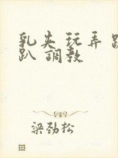 乳夹 玩弄 跪趴 调教