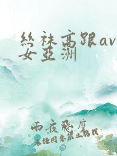 丝袜高跟av熟女亚洲