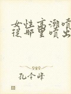 女性高潮喷水是从哪里喷出来的