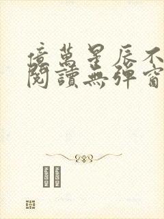 亿万星辰不及你阅读无弹窗