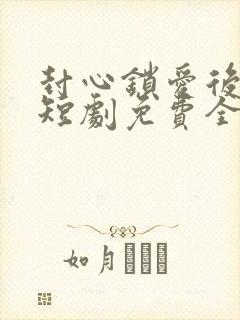 封心锁爱后开始短剧免费全集