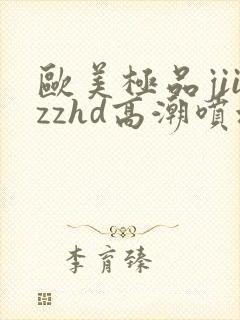 欧美极品jiizzhd高潮喷水