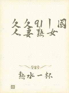 久久91丨国产人妻熟女