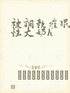 被调教催眠成双性大奶h