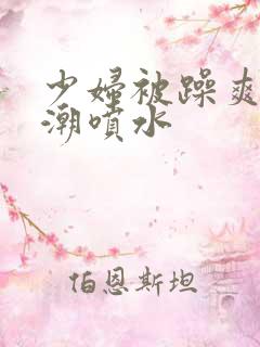 少妇被躁爽到高潮喷水