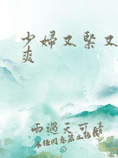 少妇又紧又大又爽