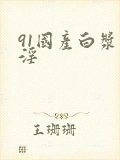 91国产白浆喷淫